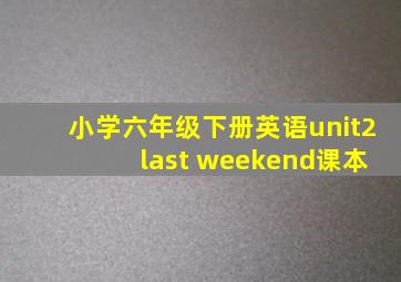 小学六年级下册英语unit2 last weekend课本